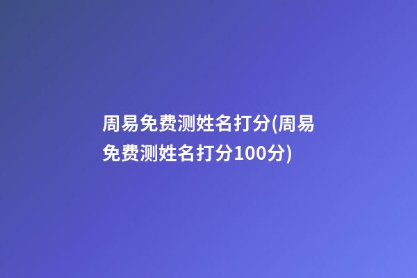周易免费测姓名打分(周易免费测姓名打分100分)