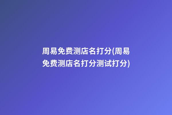 周易免费测店名打分(周易免费测店名打分测试打分)