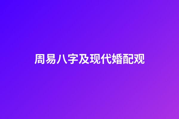 周易八字及现代婚配观