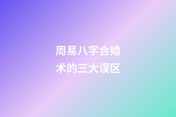 周易八字合婚术的三大误区
