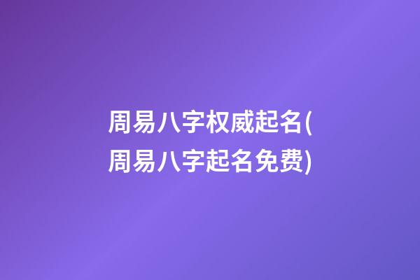 周易八字权威起名(周易八字起名免费)
