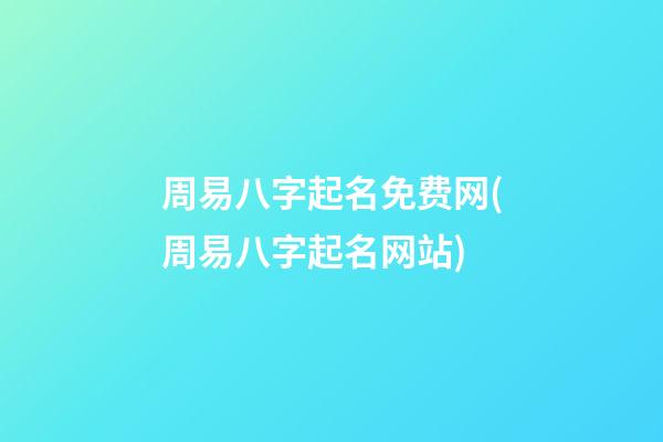 周易八字起名免费网(周易八字起名网站)