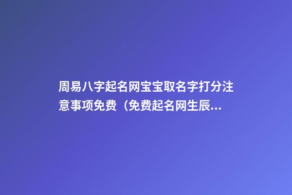 周易八字起名网宝宝取名字打分注意事项免费（免费起名网生辰八字取名打分测试结果周易）