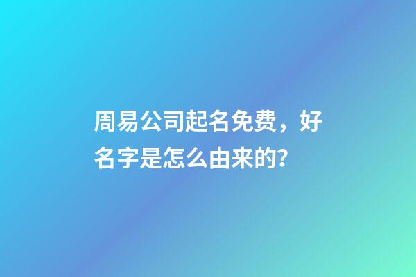 周易公司起名免费，好名字是怎么由来的？-第1张-公司起名-玄机派