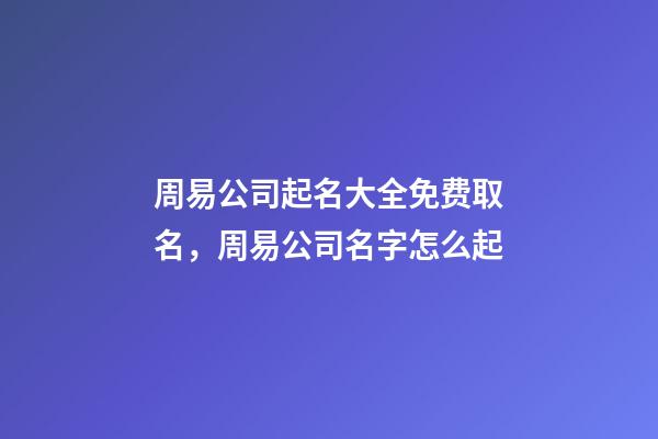 周易公司起名大全免费取名，周易公司名字怎么起-第1张-公司起名-玄机派