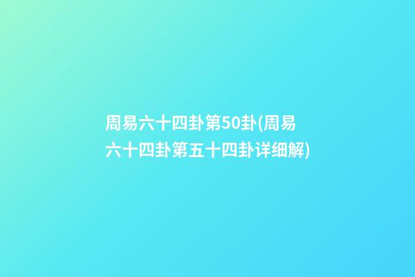 周易六十四卦第50卦(周易六十四卦第五十四卦详细解)