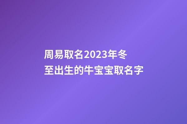 周易取名2023年冬至出生的牛宝宝取名字