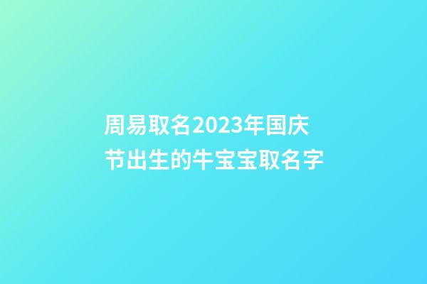 周易取名2023年国庆节出生的牛宝宝取名字