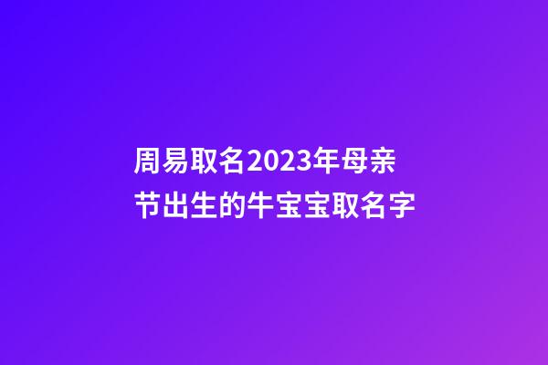 周易取名2023年母亲节出生的牛宝宝取名字