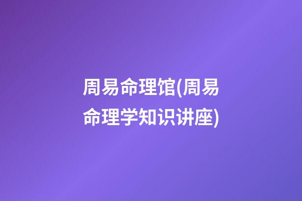 周易命理馆(周易命理学知识讲座)