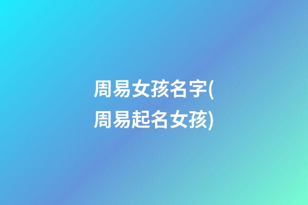 周易女孩名字(周易起名女孩)