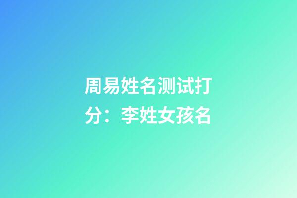 周易姓名测试打分：李姓女孩名