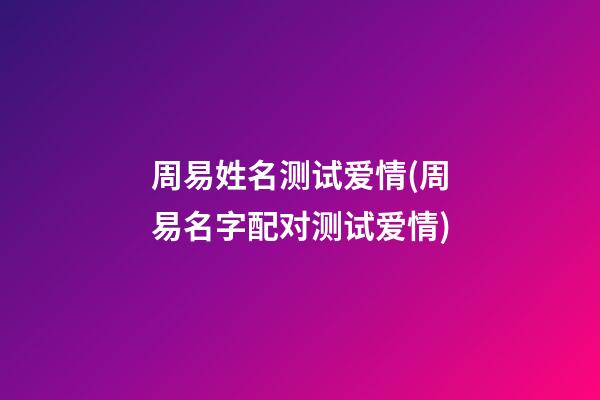 周易姓名测试爱情(周易名字配对测试爱情)