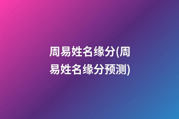 周易姓名缘分(周易姓名缘分预测)