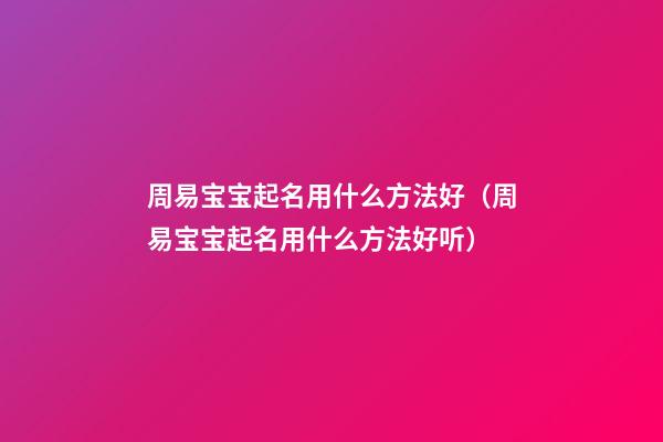 周易宝宝起名用什么方法好（周易宝宝起名用什么方法好听）