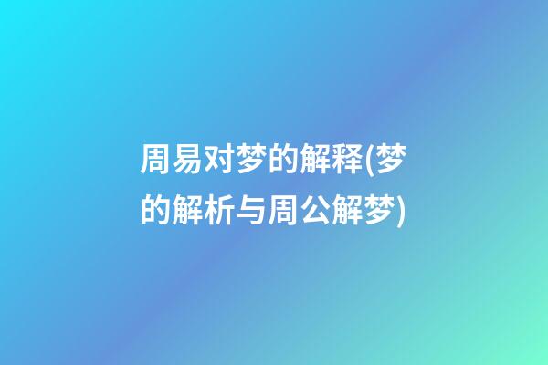 周易对梦的解释(梦的解析与周公解梦)