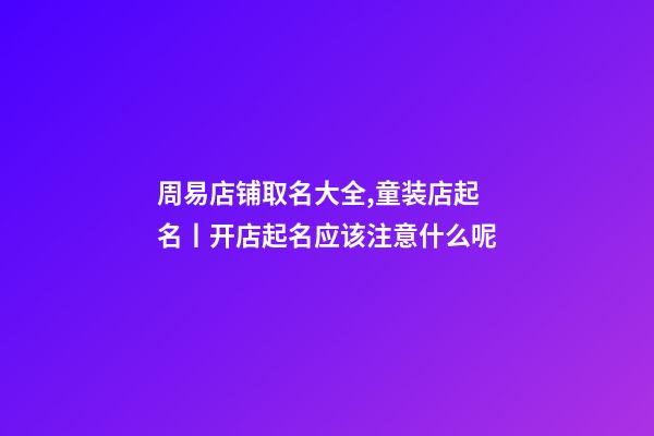 周易店铺取名大全,童装店起名丨开店起名应该注意什么呢-第1张-观点-玄机派