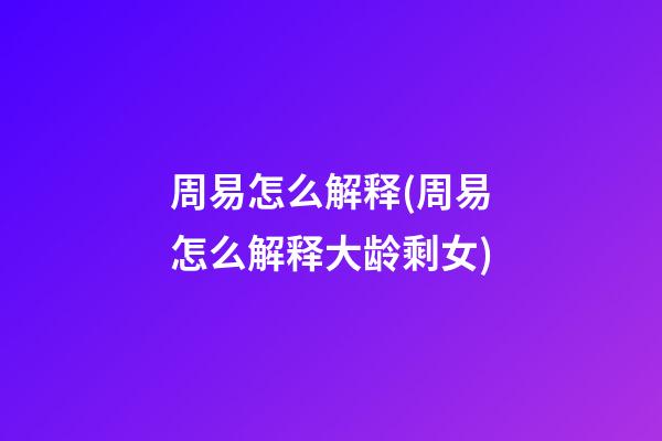 周易怎么解释(周易怎么解释大龄剩女)