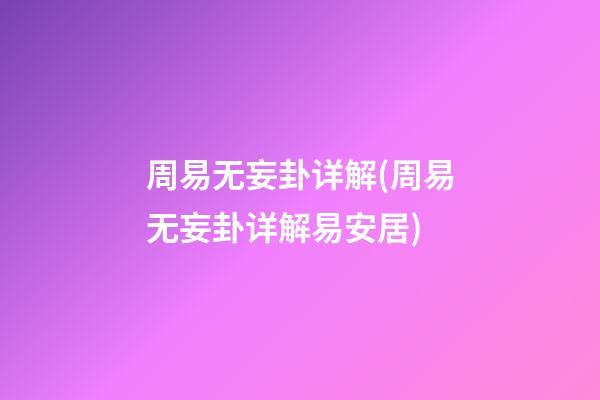 周易无妄卦详解(周易无妄卦详解易安居)