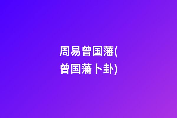 周易曾国藩(曾国藩卜卦)