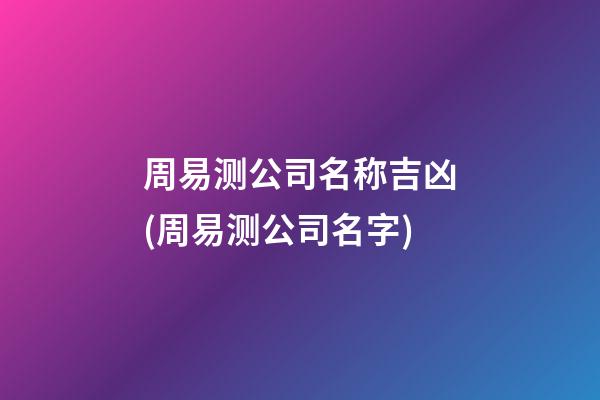 周易测公司名称吉凶(周易测公司名字)