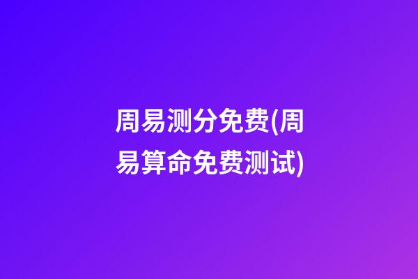 周易测分免费(周易算命免费测试)