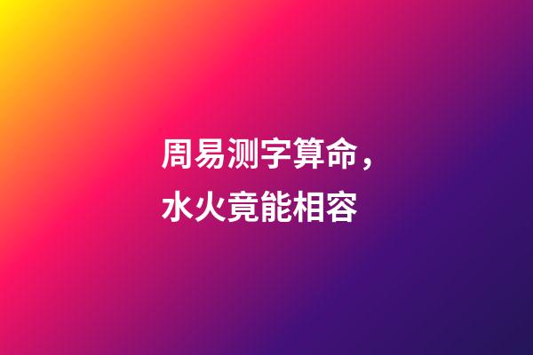 周易测字算命，水火竟能相容-第1张-观点-玄机派