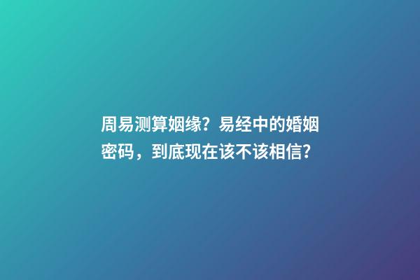 周易测算姻缘？易经中的婚姻密码，到底现在该不该相信？