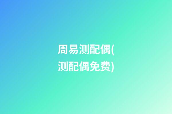 周易测配偶(测配偶免费)