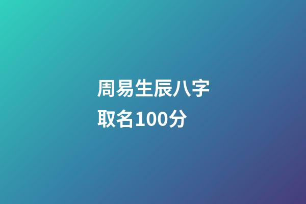 周易生辰八字取名100分(周易生辰八字起名字)-第1张-宝宝起名-玄机派