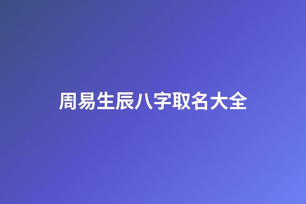 周易生辰八字取名大全(周易生辰八字起名馆)-第1张-宝宝起名-玄机派