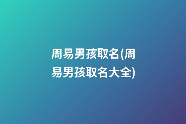 周易男孩取名(周易男孩取名大全)