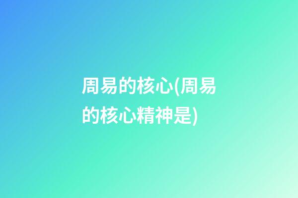 周易的核心(周易的核心精神是)