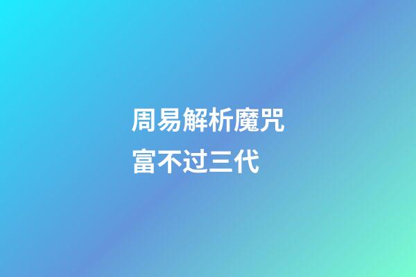 周易解析魔咒富不过三代