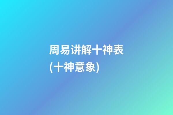 周易讲解十神表(十神意象)