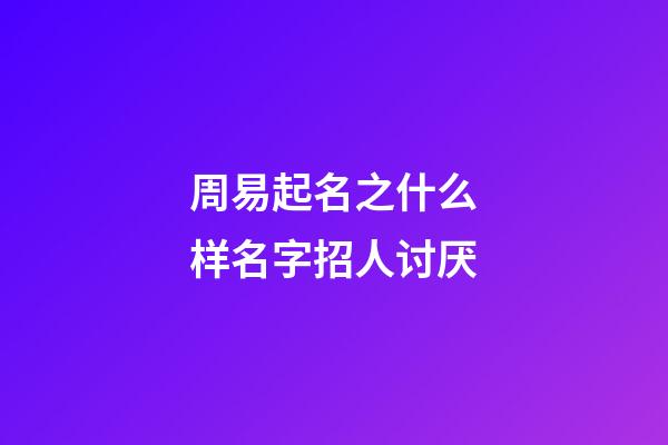周易起名之什么样名字招人讨厌