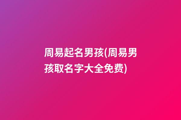 周易起名男孩(周易男孩取名字大全免费)