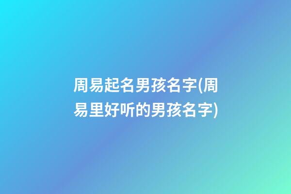 周易起名男孩名字(周易里好听的男孩名字)