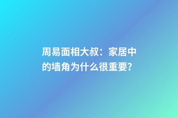 周易面相大叔：家居中的墙角为什么很重要？