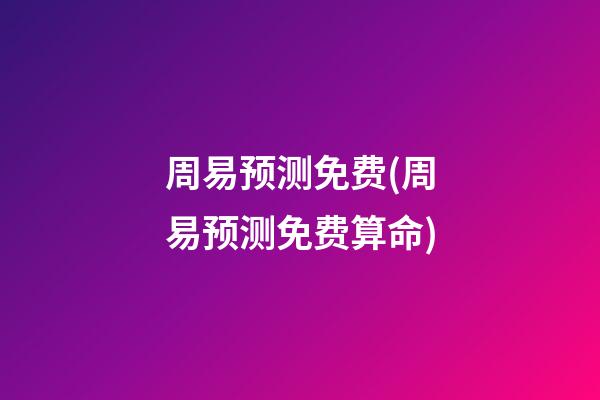 周易预测免费(周易预测免费算命)