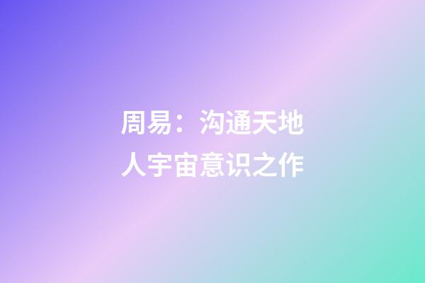 周易：沟通天地人宇宙意识之作