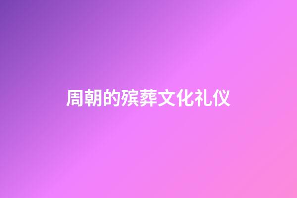 周朝的殡葬文化礼仪