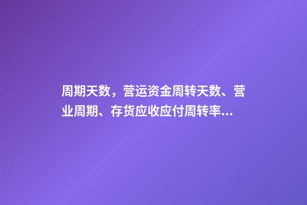 周期天数，营运资金周转天数、营业周期、存货应收应付周转率关系-第1张-观点-玄机派