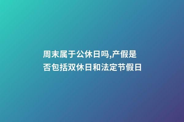 周末属于公休日吗,产假是否包括双休日和法定节假日-第1张-观点-玄机派