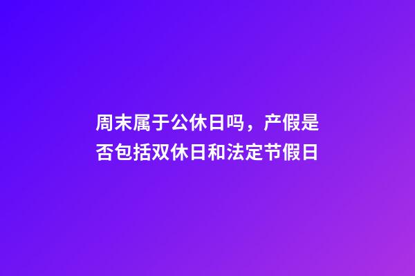 周末属于公休日吗，产假是否包括双休日和法定节假日-第1张-观点-玄机派