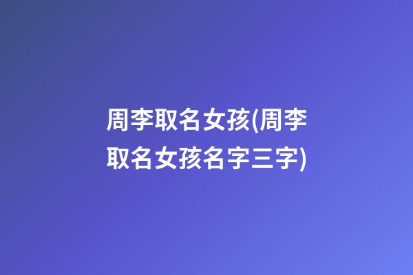周李取名女孩(周李取名女孩名字三字)