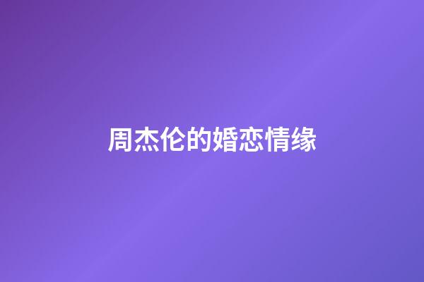 周杰伦的婚恋情缘