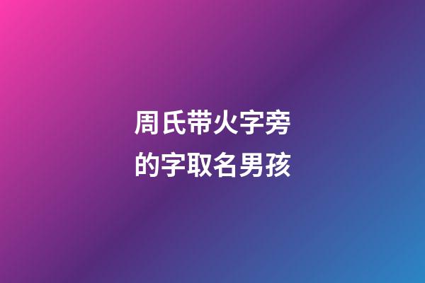 周氏带火字旁的字取名男孩(周氏带火字旁的字取名男孩子)-第1张-男孩起名-玄机派