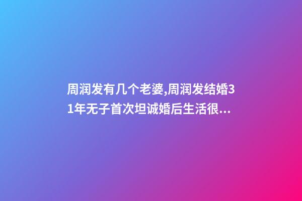 周润发有几个老婆,周润发结婚31年无子首次坦诚婚后生活很闷-第1张-观点-玄机派