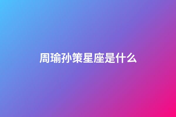 周瑜孙策星座是什么-第1张-星座运势-玄机派